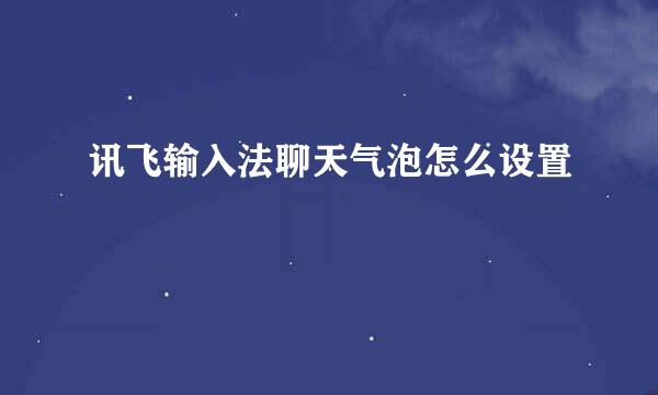 讯飞输入法聊天气泡怎么设置
