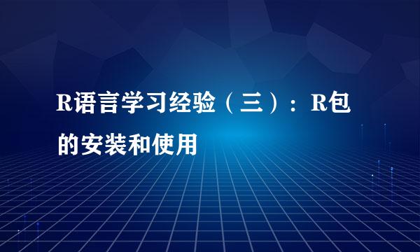 R语言学习经验（三）：R包的安装和使用