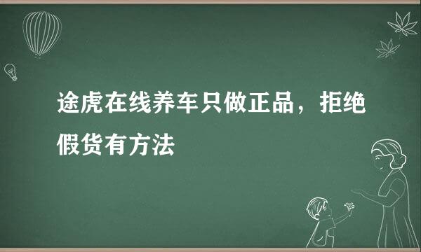 途虎在线养车只做正品，拒绝假货有方法