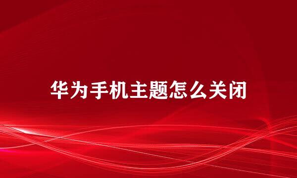 华为手机主题怎么关闭
