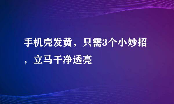 手机壳发黄，只需3个小妙招，立马干净透亮