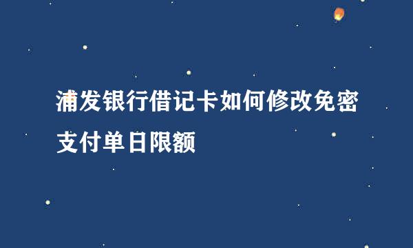 浦发银行借记卡如何修改免密支付单日限额