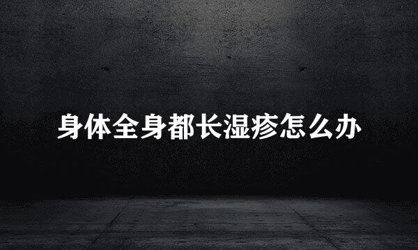 身体全身都长湿疹怎么办