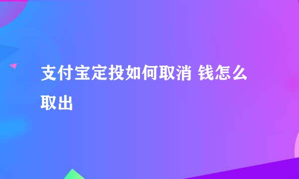 支付宝定投如何取消 钱怎么取出