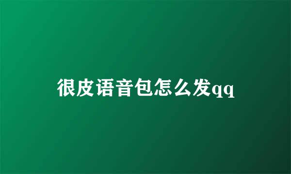 很皮语音包怎么发qq