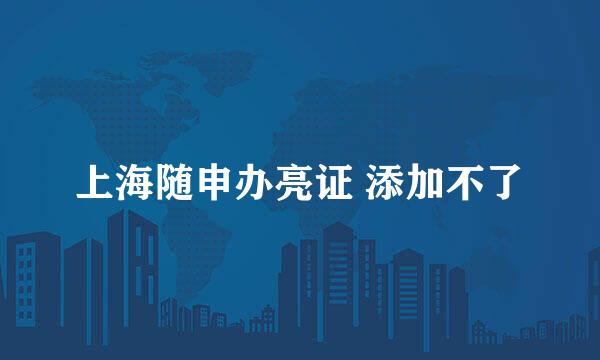 上海随申办亮证 添加不了
