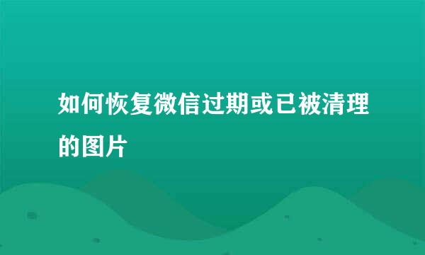 如何恢复微信过期或已被清理的图片