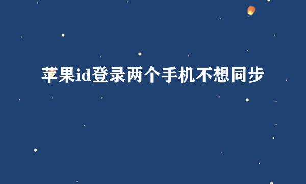 苹果id登录两个手机不想同步
