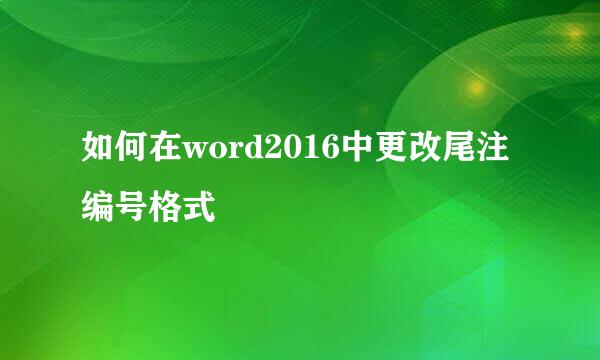 如何在word2016中更改尾注编号格式