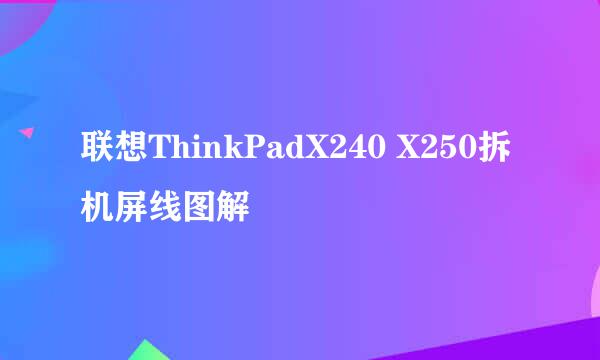 联想ThinkPadX240 X250拆机屏线图解