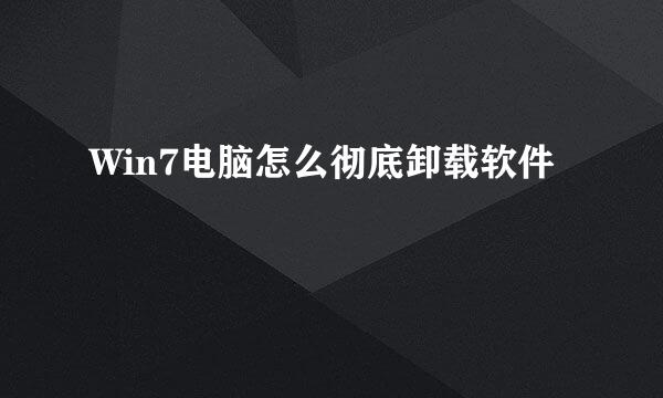 Win7电脑怎么彻底卸载软件