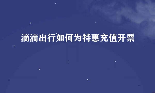 滴滴出行如何为特惠充值开票