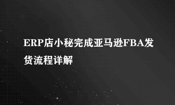 ERP店小秘完成亚马逊FBA发货流程详解