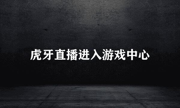 虎牙直播进入游戏中心