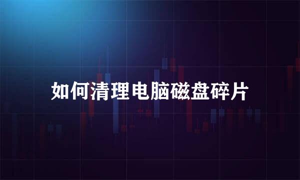如何清理电脑磁盘碎片