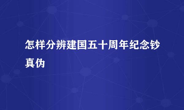 怎样分辨建国五十周年纪念钞真伪