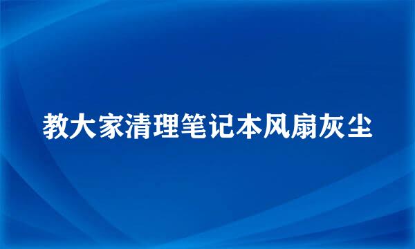 教大家清理笔记本风扇灰尘