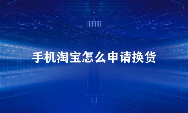 手机淘宝怎么申请换货