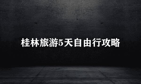 桂林旅游5天自由行攻略
