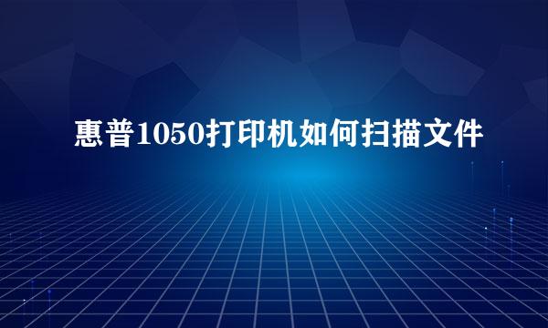 惠普1050打印机如何扫描文件