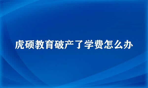 虎硕教育破产了学费怎么办