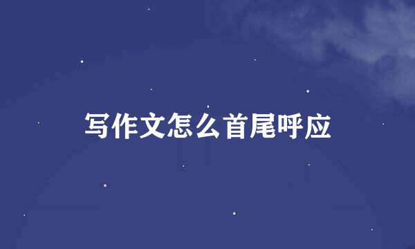 写作文怎么首尾呼应