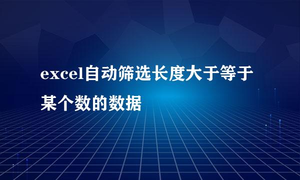 excel自动筛选长度大于等于某个数的数据