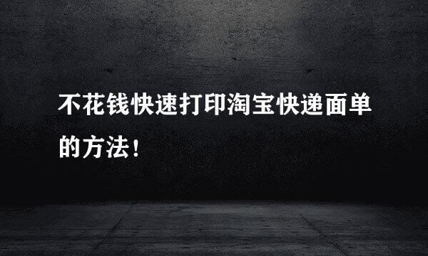 不花钱快速打印淘宝快递面单的方法！