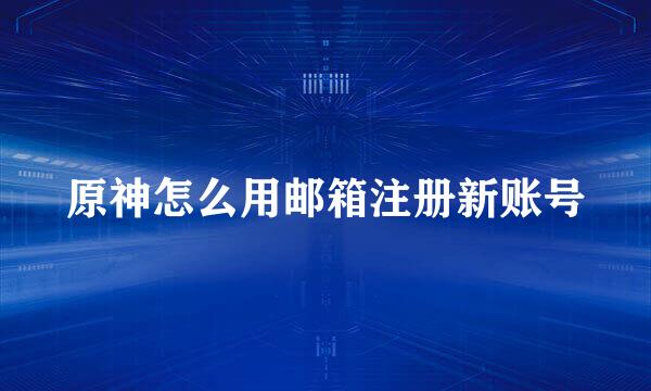 原神怎么用邮箱注册新账号