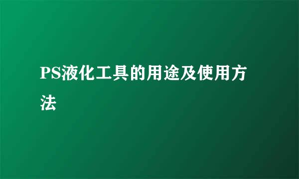 PS液化工具的用途及使用方法