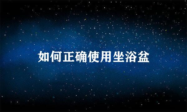如何正确使用坐浴盆