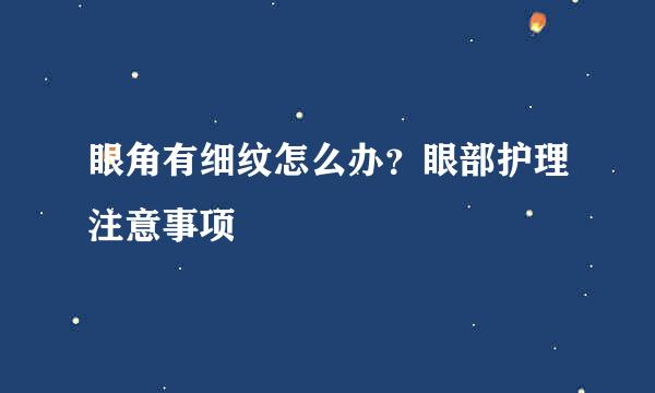 眼角有细纹怎么办？眼部护理注意事项