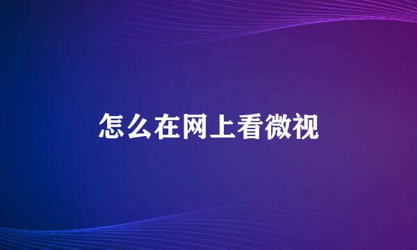 怎么在网上看微视