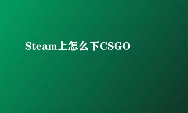 Steam上怎么下CSGO