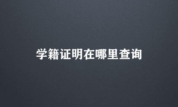 学籍证明在哪里查询