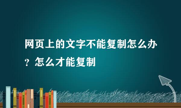 网页上的文字不能复制怎么办？怎么才能复制