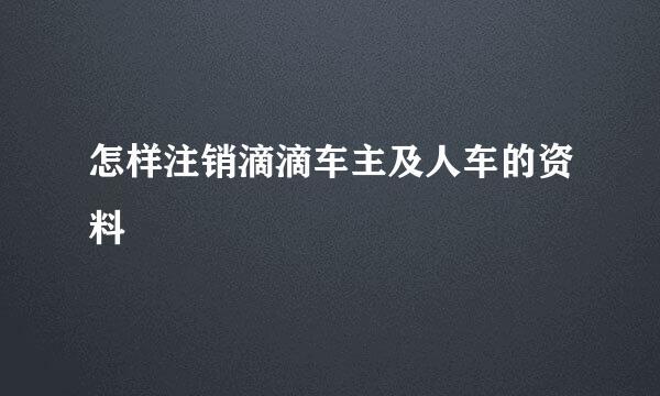 怎样注销滴滴车主及人车的资料