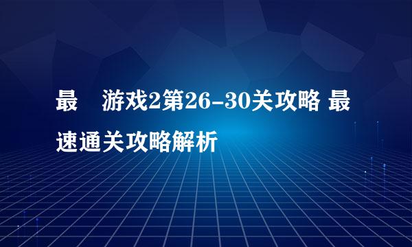最囧游戏2第26-30关攻略 最速通关攻略解析