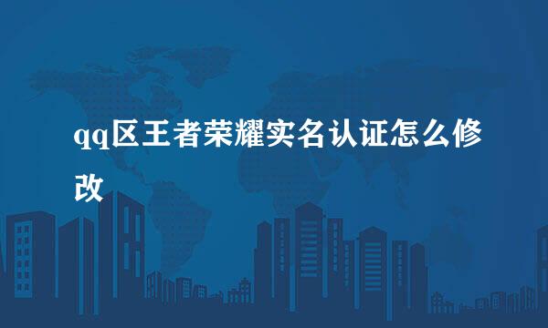 qq区王者荣耀实名认证怎么修改