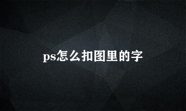 ps怎么扣图里的字