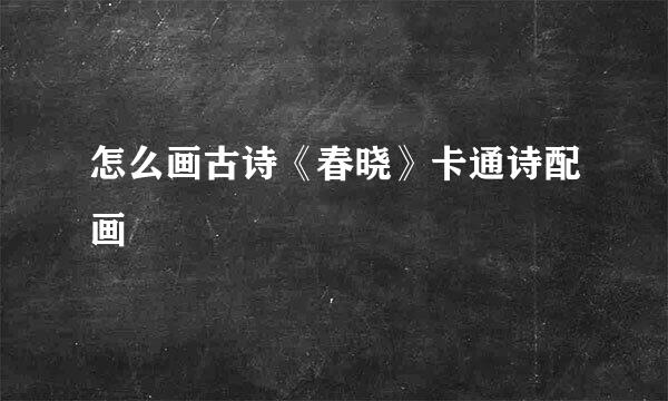 怎么画古诗《春晓》卡通诗配画