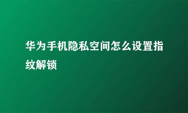 华为手机隐私空间怎么设置指纹解锁