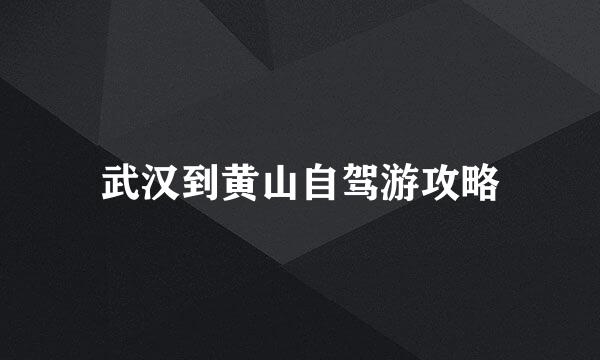 武汉到黄山自驾游攻略