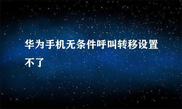 华为手机无条件呼叫转移设置不了