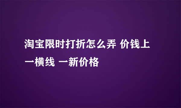 淘宝限时打折怎么弄 价钱上一横线 一新价格