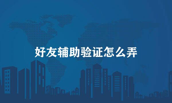 好友辅助验证怎么弄