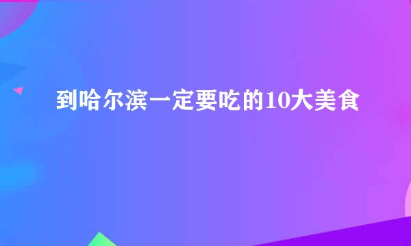 到哈尔滨一定要吃的10大美食