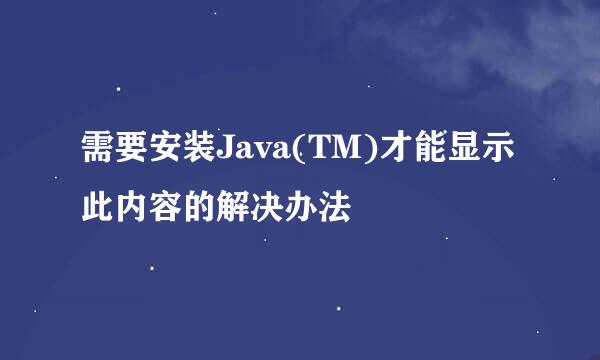 需要安装Java(TM)才能显示此内容的解决办法