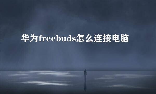 华为freebuds怎么连接电脑