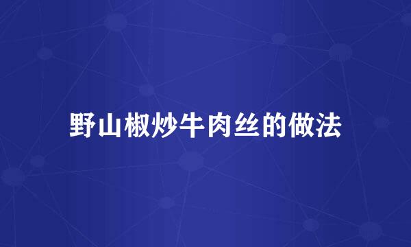 野山椒炒牛肉丝的做法